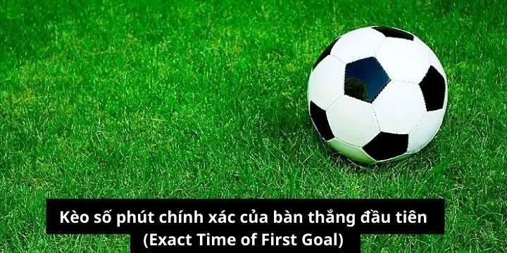 Kèo số phút chính xác của bàn thắng đầu tiên (Exact Time of First Goal)
